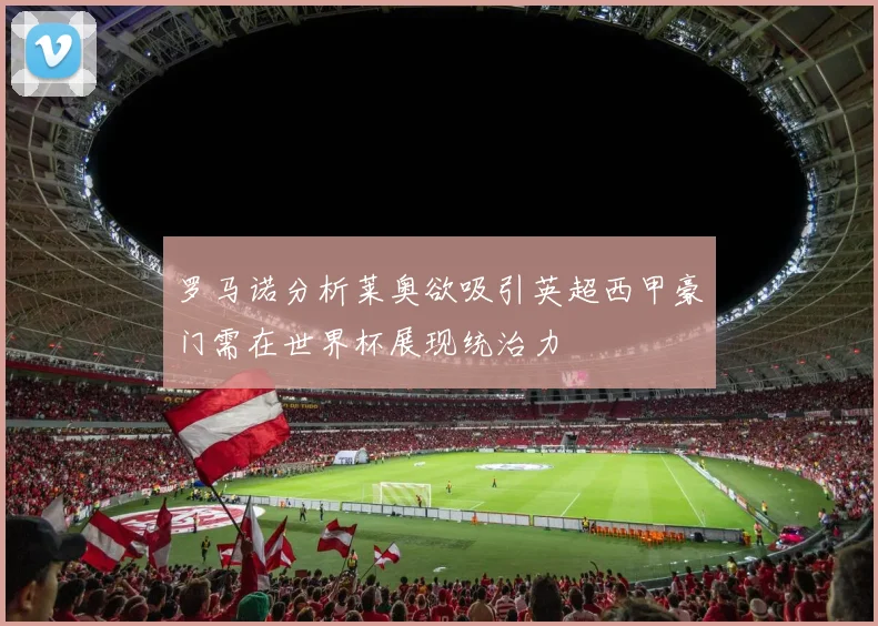 罗马诺分析莱奥欲吸引英超西甲豪门需在世界杯展现统治力