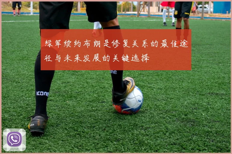 绿军续约布朗是修复关系的最佳途径与未来发展的关键选择