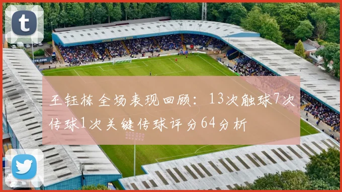 王钰栋全场表现回顾：13次触球7次传球1次关键传球评分64分析