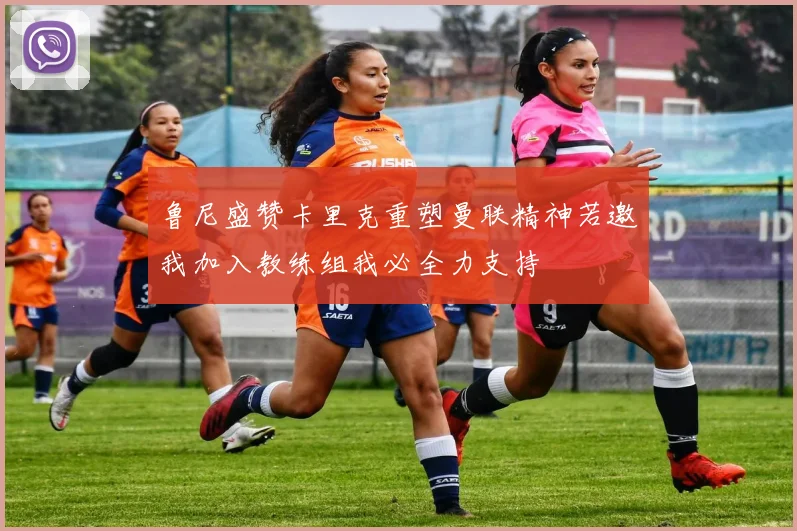鲁尼盛赞卡里克重塑曼联精神若邀我加入教练组我必全力支持
