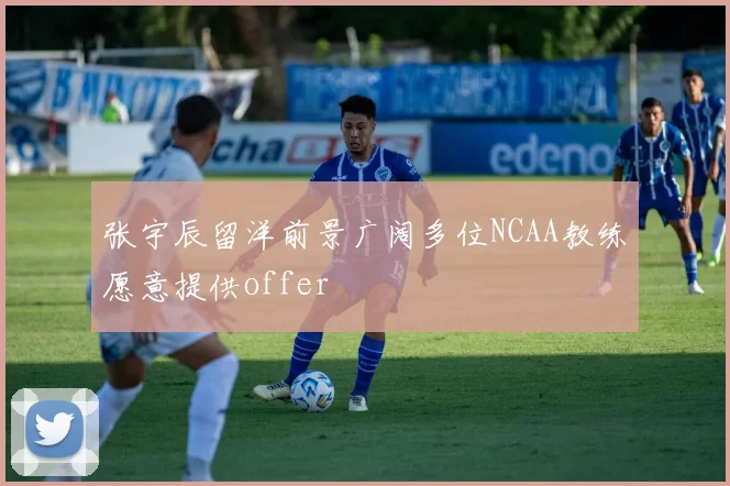 张宇辰留洋前景广阔多位NCAA教练愿意提供offer