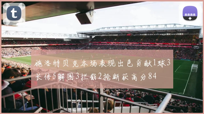 施洛特贝克本场表现出色贡献1球3长传5解围3拦截2抢断获高分84