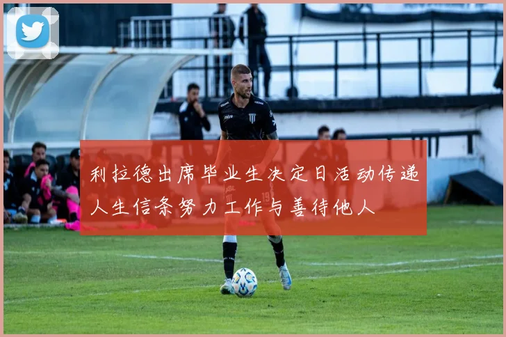 利拉德出席毕业生决定日活动传递人生信条努力工作与善待他人